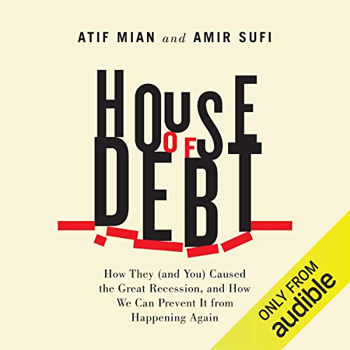 House of Debt: How They (and You) Caused the Great Recession, and How We Can Prevent It From Happening Again - Audible Audiobook