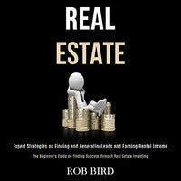 Real Estate: Expert Strategies on Finding and Generating Leads and Earning Rental Income (The Beginner's Guide on Finding Success Through Real Estate Investing) - Audible Audiobook