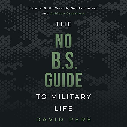 The No B.S. Guide to Military Life: How to Build Wealth, Get Promoted, and Achieve Greatness - Audible Audiobook