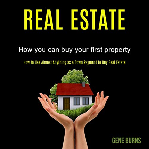 Real Estate: How You Can Buy Your First Property: How to Use Almost Anything as a Down Payment to Buy Real Estate - Audible Audiobook