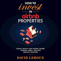 How to Invest in Airbnb Properties: Create Wealth and Passive Income Through Smart Vacation Rentals Investing - Audible Audiobook