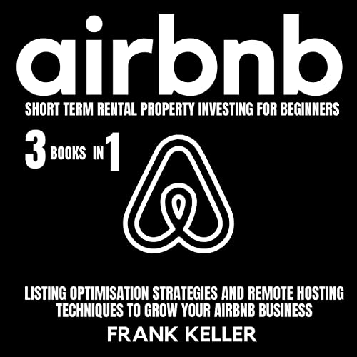 Airbnb Short Term Rental Property Investing for Beginners, 3 Books in 1: Listing Optimisation Strategies and Remote Hosting Techniques to Grow Your Airbnb Business - Audible Audiobook