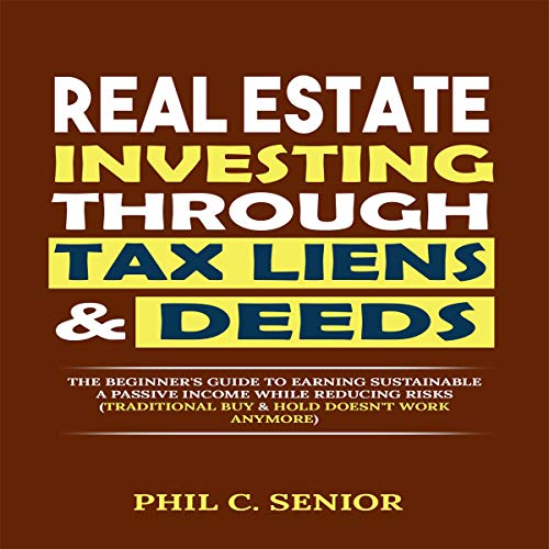 Real Estate Investing Through Tax Liens & Deeds: The Beginner's Guide to Earning Sustainable a Passive Income While Reducing Risks (Traditional Buy & Hold Doesn't Work Anymore) - Audible Audiobook