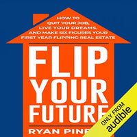 Flip Your Future: How to Quit Your Job, Live Your Dreams, and Make Six Figures Your First Year Flipping Real Estate - Audible Audiobook