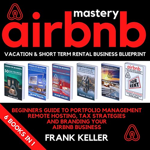 Airbnb Mastery: Vacation & Short Term Rental Business Blueprint: Beginners Guide for Portfolio Management, Remote Hosting, Tax Strategies and Branding Your Airbnb Business 6 Books in 1 - Audible Audiobook