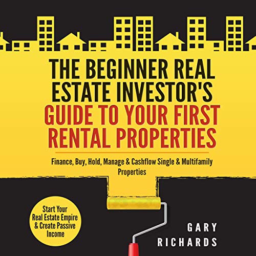 The Beginner Real Estate Investor's Guide to Your First Rental Properties: Start Your Real Estate Empire & Create Passive Income. Finance, Buy, Hold, Manage & Cashflow Single & Multifamily Properties - Audiobook