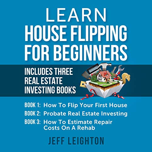 Learn House Flipping for Beginners: Includes Three Real Estate Investing Books: How to Flip Your First House, Probate Real Estate Investing, How to Estimate Repair Costs on a Rehab - Audible Audiobook