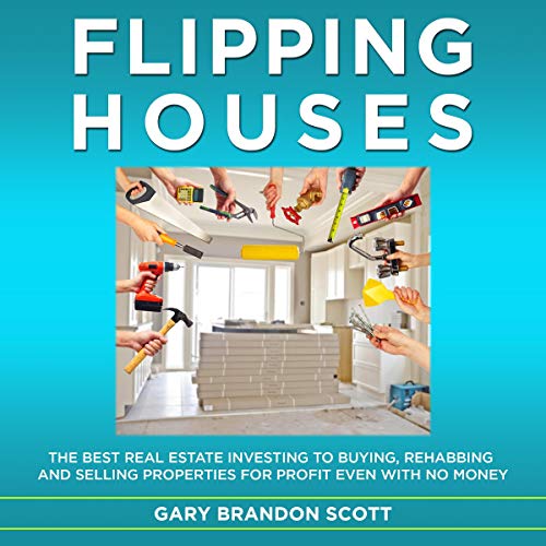 Flipping Houses: The Best Real Estate Investing to Buying, Rehabbing and Selling Properties for Profit Even with No Money - Audible Audiobook