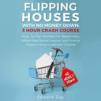 Flipping Houses with No Money Down: How to Flip Homes for Beginners, Attract Real Estate Investors, and Finance Projects Using Investment Capital (3 Hour Crash Course) - Audible Audiobook