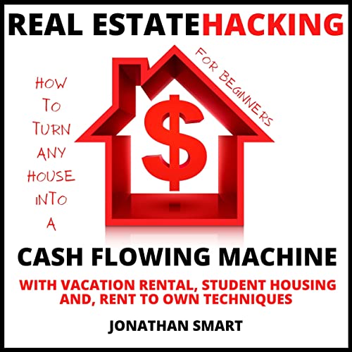 Real Estate Hacking for Beginners: How to Turn Any House into a Cash Flowing Machine with Vacation Rental, Student Housing and Rent to Own Techniques - Audible Audiobook