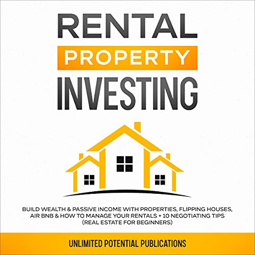 Rental Property Investing: Build Wealth & Passive Income with Properties, Flipping Houses, Air BnB & How to Manage Your Rentals + 10 Negotiating Tips (Real Estate For Beginners) - Audible Audiobook