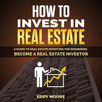 How to Invest in Real Estate: A Guide to Real Estate Investing for Beginners: Become a Real Estate Investor - Audible Audiobook