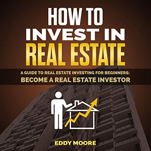 How to Invest in Real Estate: A Guide to Real Estate Investing for Beginners: Become a Real Estate Investor - Audible Audiobook