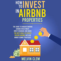 How to Invest in Airbnb Properties: The Guide to Understanding Airbnb Investment, How to Manage and Make the Best Deals to Create Passive Income with No Money Down Strategies - Audible Audiobook