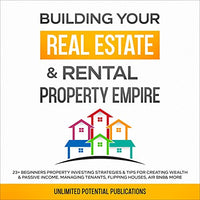 Building Your Real Estate & Rental Property Empire: 23+ Beginners Property Investing Strategies & Tips for Creating Wealth & Passive Income, Managing Tenants, Flipping Houses, AirBnB & More - Audible Audiobook