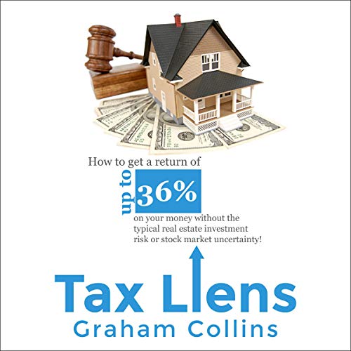 Tax Liens: How to Get a Return of Up to 36% on Your Money Without the Typical Real Estate Investment Risk or Stock Market Uncertainty! - Audible Audiobook