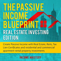 The Passive Income Blueprint: Real Estate Investing Edition: Create Passive Income With Real Estate, Reits, Tax Lien Certificates and Residential and Commercial Apartment Rental Property Investments - Audible Audiobook