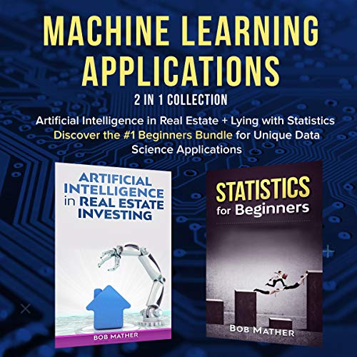 Machine Learning Applications 2 in 1 Collection: Artificial Intelligence in Real Estate + Lying with Statistics: Discover the #1 Beginners Bundle for Unique Data Science Applications - Audible Audiobook