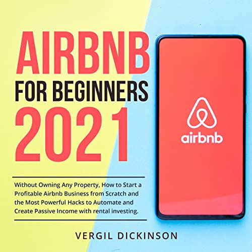 Airbnb for Beginners 2021: Without Owning Any Property, How to Start a Profitable Airbnb Business from Scratch and the Most Powerful Hacks to Automate and Create Passive Income with Rental Investing. - Audible Audiobook