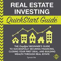 Real Estate Investing QuickStart Guide: The Simplified Beginner’s Guide to Successfully Securing Financing, Closing Your First Deal, and Building ... Real Estate (QuickStart Guides™ - Finance) - Audiobook