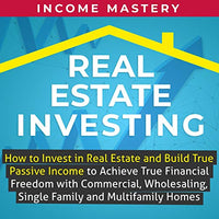 Real Estate Investing: How to Invest in Real Estate and Build True Passive Income to Achieve True Financial Freedom with Commercial, Wholesaling, Single Family and Multifamily Homes - Audible Audiobook