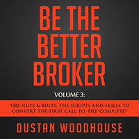 Be the Better Broker, Volume 3: The Nuts & Bolts, the Scripts and Skills to Convert the First Call to "File-Complete!" - Audible Audiobook