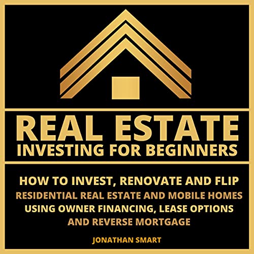 Real Estate Investing for Beginners: How to Invest, Renovate and Flip Residential Real Estate and Mobile Homes Using Owner Financing, Lease Options and Reverse Mortgage - Audible Audiobook