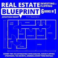 Real Estate Investing and Flipping Blueprint for Beginners: Expert Tips to Automating Wholesaling, House Flipping Strategies, Tax Secrets, Airbnb & Short Term Rentals 6 Books in 1 - Audiobook