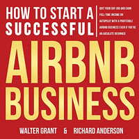 How to Start a Successful Airbnb Business: Quit Your Day Job and Earn Full-time Income on Autopilot with a Profitable Airbnb Business, Even if You’re an Absolute Beginner - Audiobook