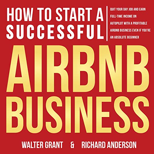 How to Start a Successful Airbnb Business: Quit Your Day Job and Earn Full-time Income on Autopilot with a Profitable Airbnb Business, Even if You’re an Absolute Beginner - Audiobook