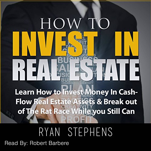 How to Invest in Real Estate: Learn How to Invest Money in Cash-Flow Real Estate Assets & Break Out of the Rat Race While You Still Can! - Audible Audiobook