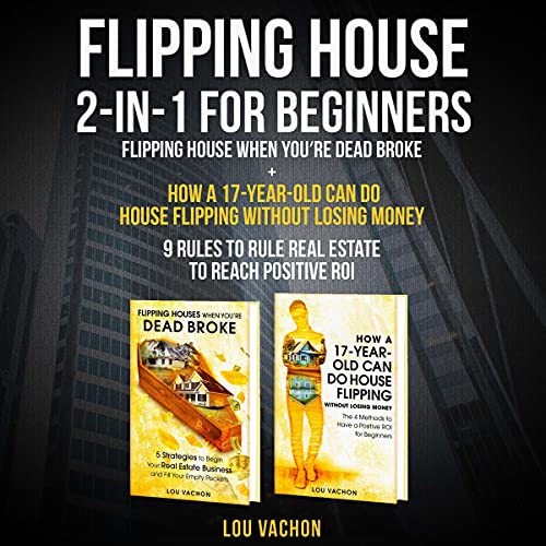 Flipping House 2-in-1 for Beginners: Flipping House When You’re Dead Broke + How a 17-Year-Old Can Do House Flipping Without Losing Money: 9 Rules to Rule Real Estate to Reach Positive ROI - Audible Audiobook