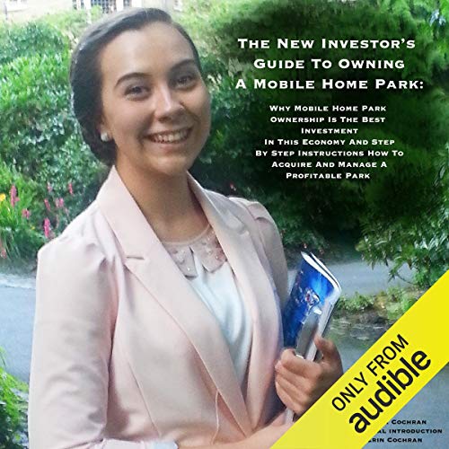 The New Investor's Guide to Owning a Mobile Home Park: Why Mobile Home Park Ownership Is the Best Investment in This Economy and Step by Step Instructions How to Acquire and Manage a Profitable Park - Audible Audiobook