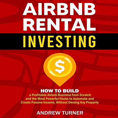 Airbnb Rental Investing: How to Build a Profitable Airbnb Business from Scratch and the Most Powerful Hacks to Automate and Create Passive Income, Without Owning Any Property - Audible Audiobook