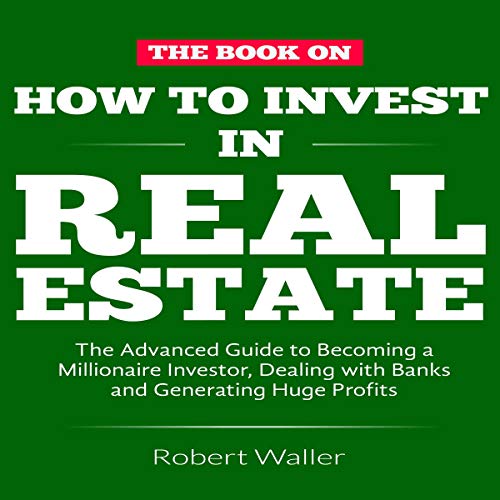 How to Invest in Real Estate: The Advanced Guide to Becoming a Millionaire Investor, Dealing with Banks and Generating Huge Profits - Audible Audiobook