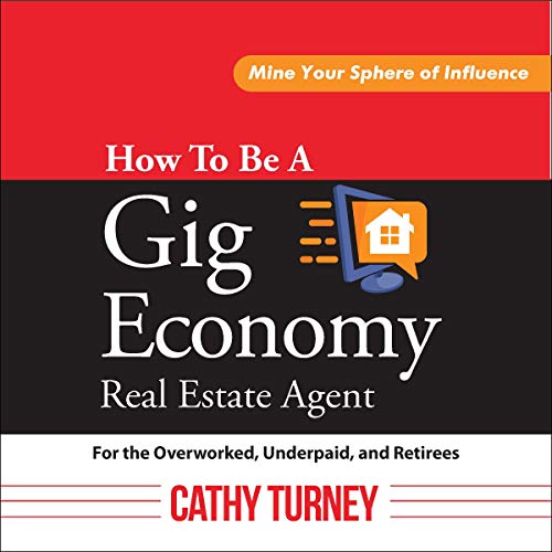 How to Be a Gig Economy Real Estate Agent: For the Overworked, Underpaid, and Retirees: Mine Your Sphere of Influence - Audible Audiobook