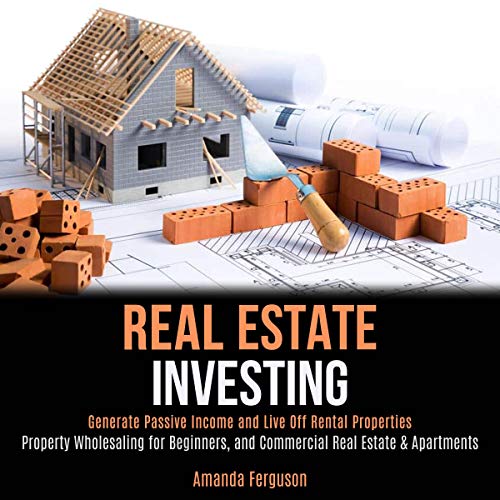 Real Estate Investing: Generate Passive Income and Live Off Rental Properties: Property Wholesaling for Beginners, and Commercial Real Estate & Apartments - Audible Audiobook