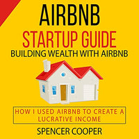 Airbnb Startup Guide: Building Wealth with Airbnb: How I Used Airbnb to Create a Lucrative Income - Audible Audiobook