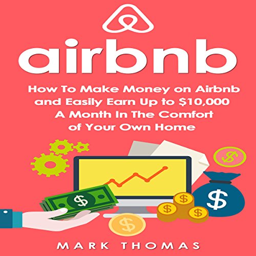 Airbnb: How to Make Money on Airbnb and Easily Earn Up to $10,000 a Month in the Comfort of Your Own Home - Audible Audiobook