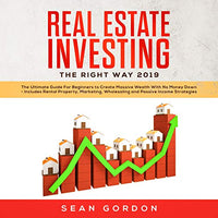 Real Estate Investing the Right Way 2019: The Ultimate Guide for Beginners to Create Massive Wealth with No Money Down - Includes Rental Property, Marketing, Wholesaling, and Passive Income Strategies - Audible Audiobook