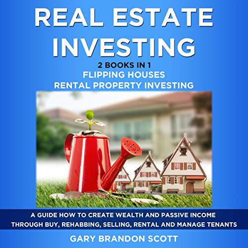 Real Estate Investing: 2 Books in 1 - Flipping Houses + Rental Property Investing: A Guide How to Create Wealth and Passive Income through Buy, Rehabbing, Selling, Rental and Manage Tenants - Audible Audiobook