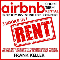 Airbnb Short Term Rental Property Investing for Beginners - 3 Books in 1: Tested Revenue Growth Techniques Using Pricing Strategies, Marketing and Branding Your Business - Audible Audiobook