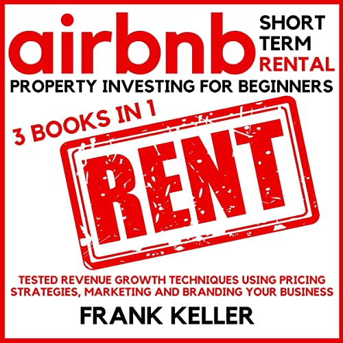 Airbnb Short Term Rental Property Investing for Beginners - 3 Books in 1: Tested Revenue Growth Techniques Using Pricing Strategies, Marketing and Branding Your Business - Audible Audiobook