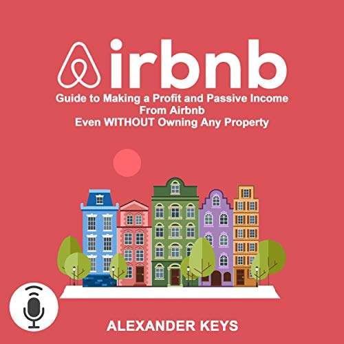 Airbnb: Guide to Making a Profit and Passive Income from Airbnb Even Without Owning Any Property - Audible Audiobook