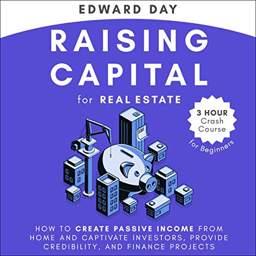 Raising Capital for Real Estate: How to Create Passive Income from Home and Captivate Investors, Provide Credibility and Finance Projects (3 Hour Crash Course) - Audible Audiobook