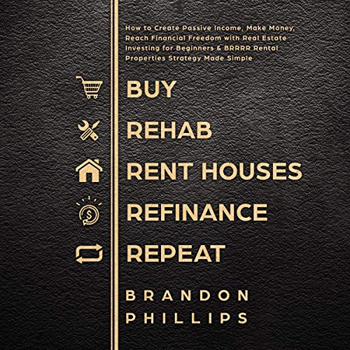 Buy, Rehab, Rent Houses, Refinance, Repeat: How to Create Passive Income, Make Money, Reach Financial Freedom with Real Estate Investing for Beginners and BRRRR Rental Properties Strategy Made Simple - Audible Audiobook