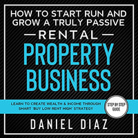 How to Start Run and Grow a Truly Passive Rental Property Business: Learn to Create Wealth & Income Through Smart ‘Buy Low Rent High’ Strategy - Audible Audiobook