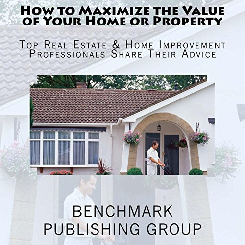 How to Maximize the Value of Your Home or Property: Top Real Estate & Home Improvement Professionals Share Their Advice - Audible Audiobook