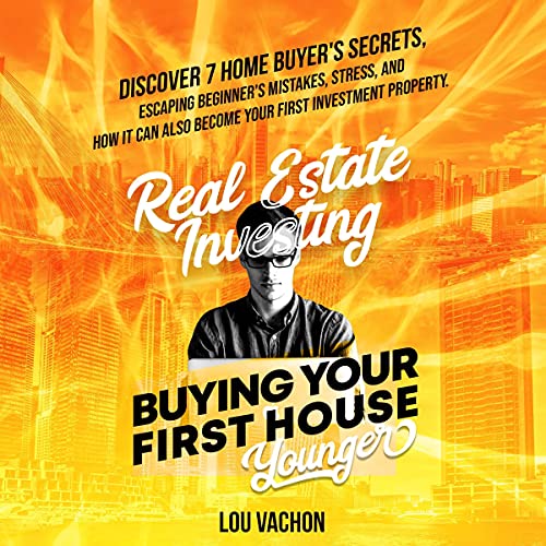 Real Estate Investing Buying Your First House Younger: Discover 7 Home Buyers Secrets, Escaping Beginner’s Mistakes, Stress, and How It Can Also Become Your First Investment Property. - Audible Audiobook