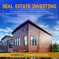 Real Estate Investing: The Ultimate Beginner’s Guide to Flipping Houses, Wholesaling Properties and Creating Passive Income Streams with Rental Property Investing - Audiobook